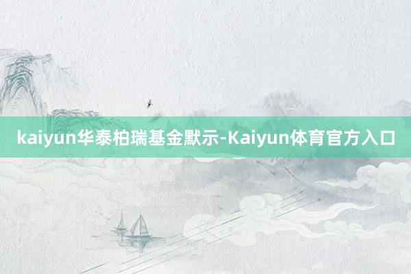 kaiyun　　华泰柏瑞基金默示-Kaiyun体育官方入口
