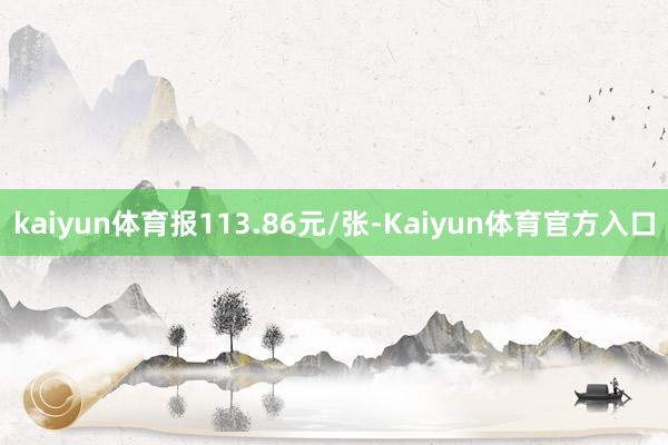 kaiyun体育报113.86元/张-Kaiyun体育官方入口