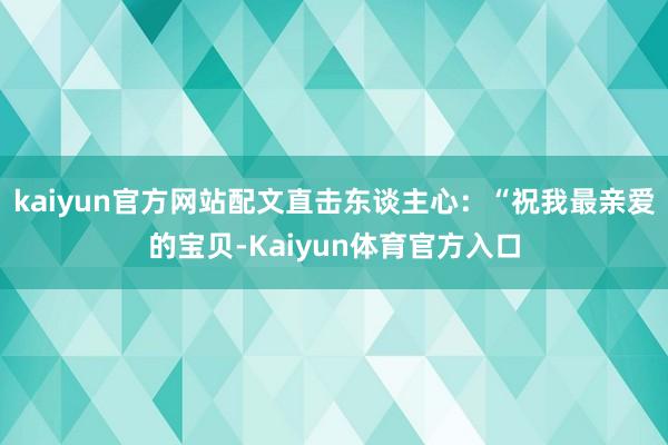 kaiyun官方网站配文直击东谈主心：“祝我最亲爱的宝贝-Kaiyun体育官方入口