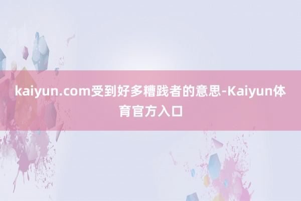 kaiyun.com受到好多糟践者的意思-Kaiyun体育官方入口