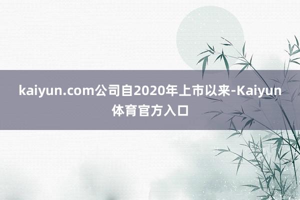kaiyun.com公司自2020年上市以来-Kaiyun体育官方入口