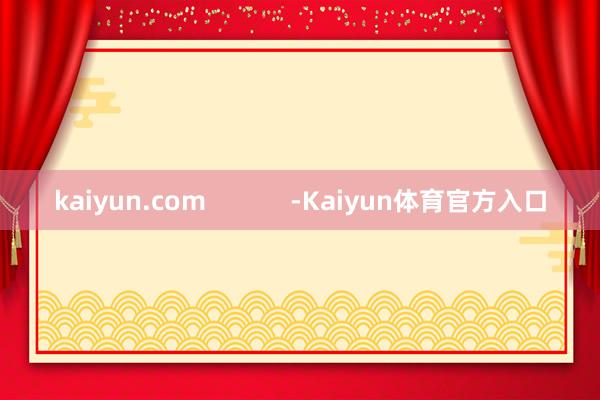 kaiyun.com            -Kaiyun体育官方入口