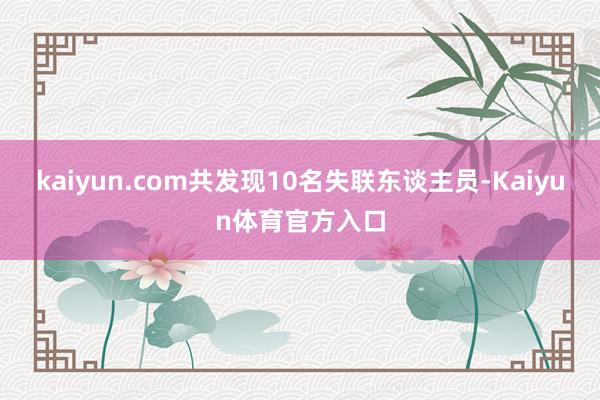 kaiyun.com共发现10名失联东谈主员-Kaiyun体育官方入口