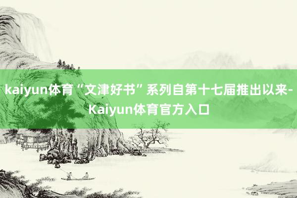 kaiyun体育“文津好书”系列自第十七届推出以来-Kaiyun体育官方入口