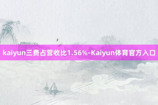 kaiyun三费占营收比1.56%-Kaiyun体育官方入口