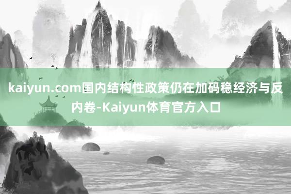 kaiyun.com国内结构性政策仍在加码稳经济与反内卷-Kaiyun体育官方入口