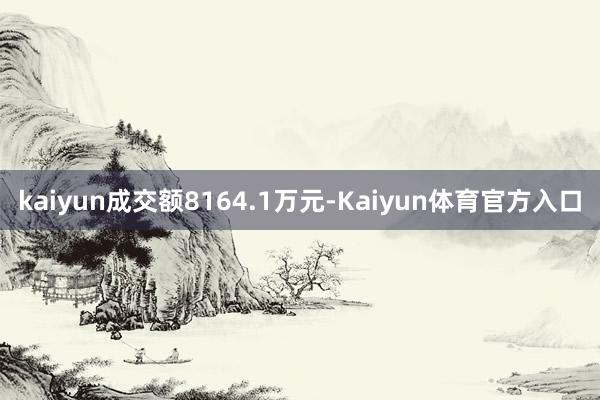 kaiyun成交额8164.1万元-Kaiyun体育官方入口