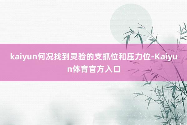 kaiyun何况找到灵验的支抓位和压力位-Kaiyun体育官方入口