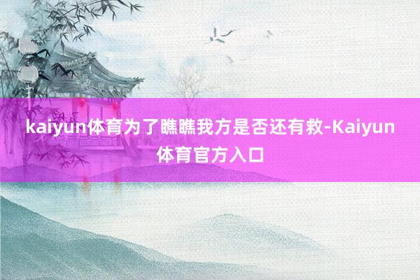 kaiyun体育为了瞧瞧我方是否还有救-Kaiyun体育官方入口
