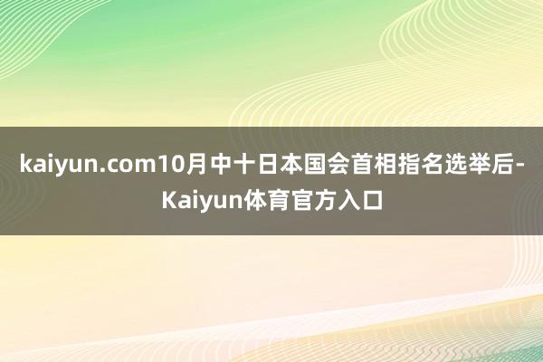 kaiyun.com10月中十日本国会首相指名选举后-Kaiyun体育官方入口