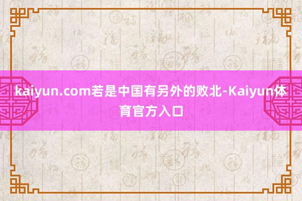 kaiyun.com若是中国有另外的败北-Kaiyun体育官方入口