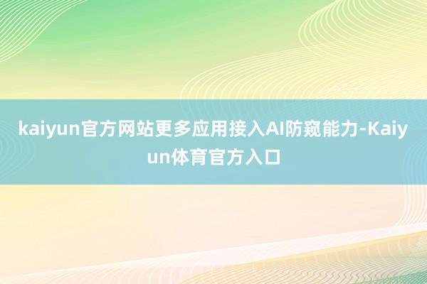 kaiyun官方网站更多应用接入AI防窥能力-Kaiyun体育官方入口