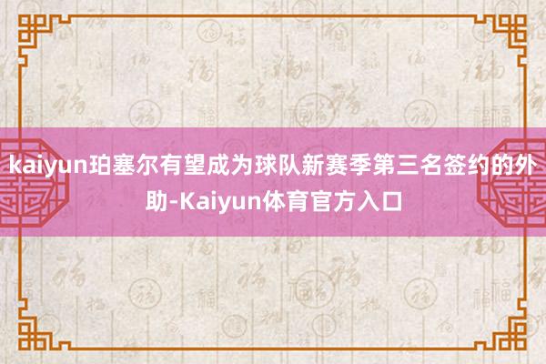 kaiyun珀塞尔有望成为球队新赛季第三名签约的外助-Kaiyun体育官方入口