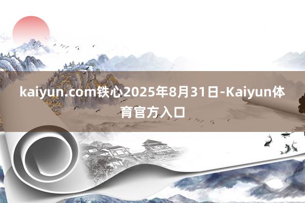kaiyun.com铁心2025年8月31日-Kaiyun体育官方入口