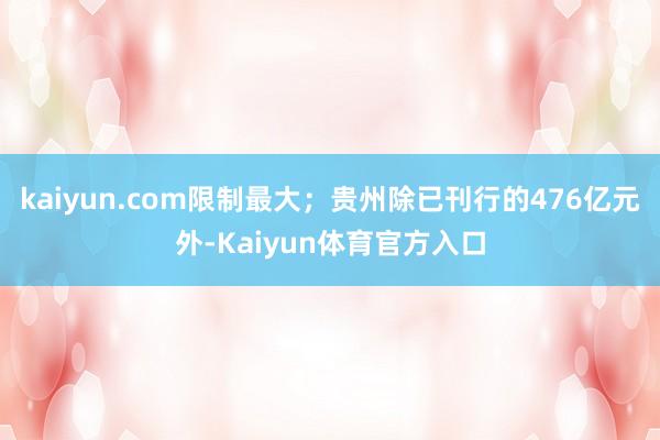 kaiyun.com限制最大；贵州除已刊行的476亿元外-Kaiyun体育官方入口