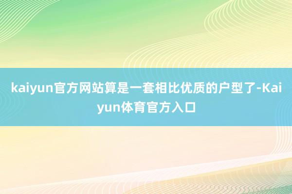 kaiyun官方网站算是一套相比优质的户型了-Kaiyun体育官方入口