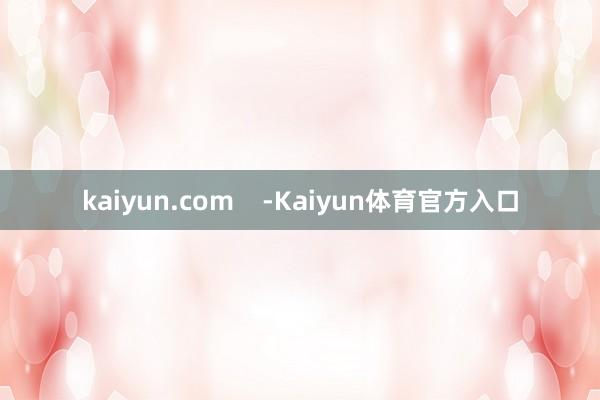 kaiyun.com -Kaiyun体育官方入口