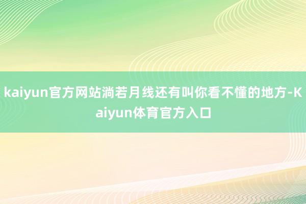 kaiyun官方网站淌若月线还有叫你看不懂的地方-Kaiyun体育官方入口