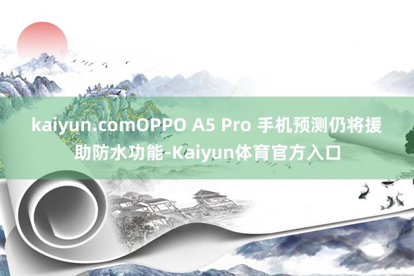 kaiyun.comOPPO A5 Pro 手机预测仍将援助防水功能-Kaiyun体育官方入口