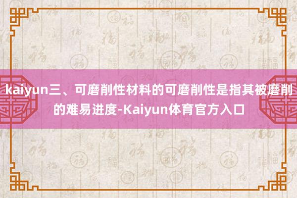 kaiyun三、可磨削性材料的可磨削性是指其被磨削的难易进度-Kaiyun体育官方入口