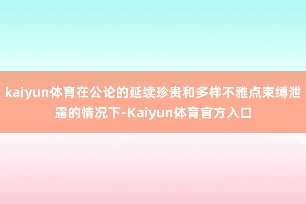 kaiyun体育在公论的延续珍贵和多样不雅点束缚泄露的情况下-Kaiyun体育官方入口