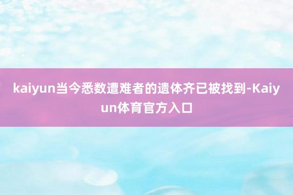 kaiyun当今悉数遭难者的遗体齐已被找到-Kaiyun体育官方入口