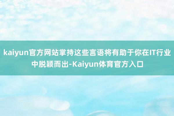 kaiyun官方网站掌持这些言语将有助于你在IT行业中脱颖而出-Kaiyun体育官方入口