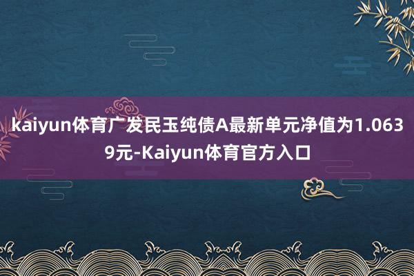 kaiyun体育广发民玉纯债A最新单元净值为1.0639元-Kaiyun体育官方入口