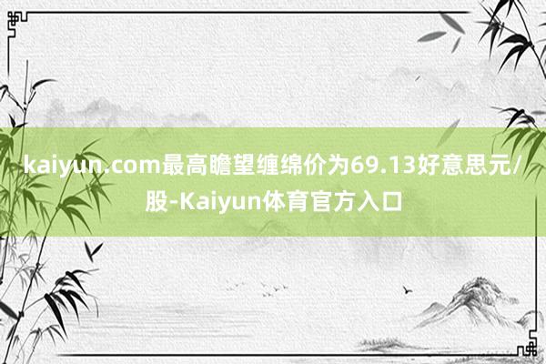 kaiyun.com最高瞻望缠绵价为69.13好意思元/股-Kaiyun体育官方入口