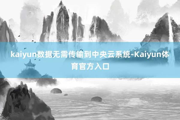 kaiyun数据无需传输到中央云系统-Kaiyun体育官方入口