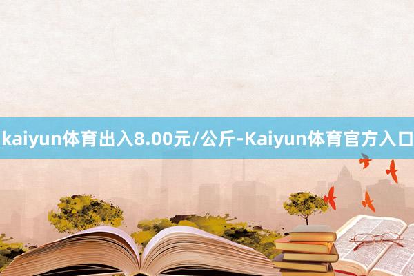 kaiyun体育出入8.00元/公斤-Kaiyun体育官方入口