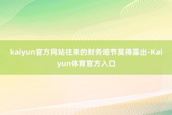 kaiyun官方网站　　往来的财务细节莫得露出-Kaiyun体育官方入口