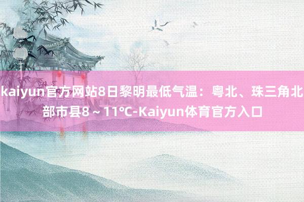 kaiyun官方网站8日黎明最低气温：粤北、珠三角北部市县8～11℃-Kaiyun体育官方入口