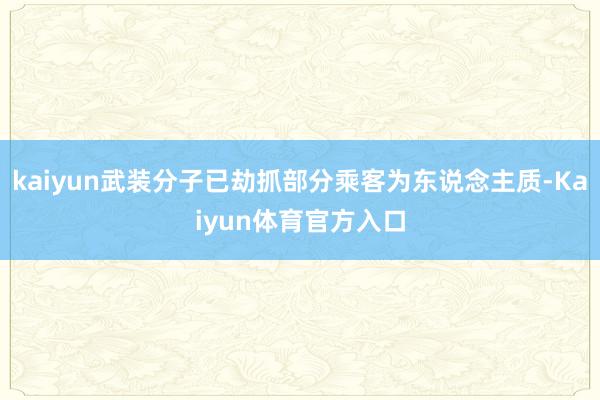 kaiyun武装分子已劫抓部分乘客为东说念主质-Kaiyun体育官方入口