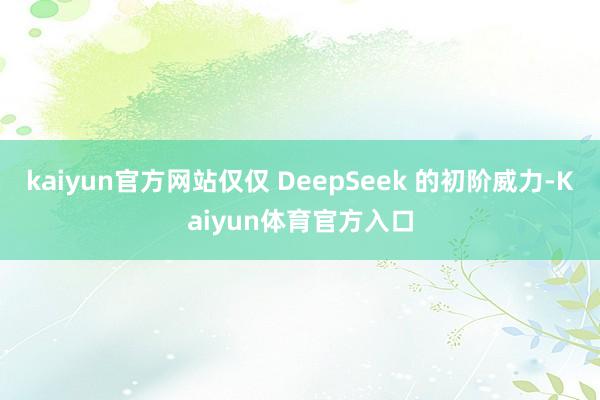 kaiyun官方网站仅仅 DeepSeek 的初阶威力-Kaiyun体育官方入口