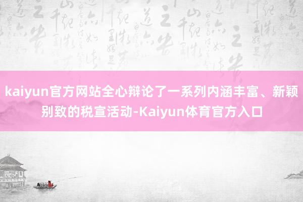 kaiyun官方网站全心辩论了一系列内涵丰富、新颖别致的税宣活动-Kaiyun体育官方入口
