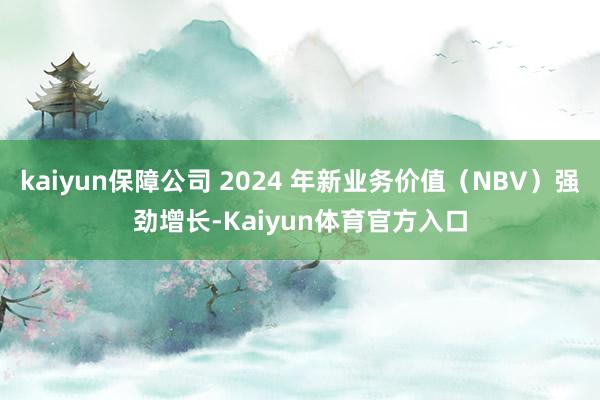 kaiyun保障公司 2024 年新业务价值（NBV）强劲增长-Kaiyun体育官方入口