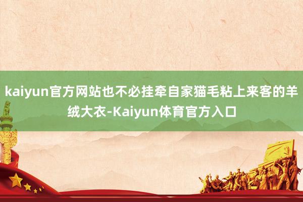 kaiyun官方网站也不必挂牵自家猫毛粘上来客的羊绒大衣-Kaiyun体育官方入口
