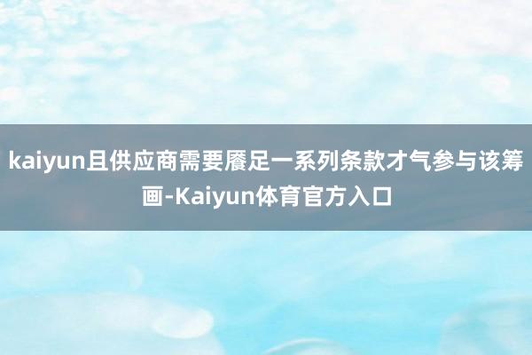 kaiyun且供应商需要餍足一系列条款才气参与该筹画-Kaiyun体育官方入口