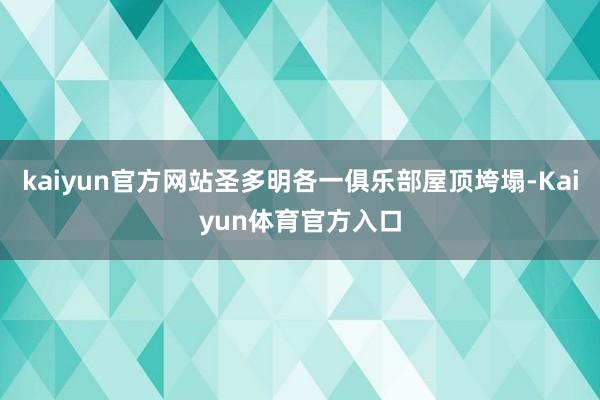 kaiyun官方网站圣多明各一俱乐部屋顶垮塌-Kaiyun体育官方入口