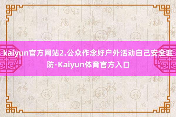 kaiyun官方网站2.公众作念好户外活动自己安全驻防-Kaiyun体育官方入口
