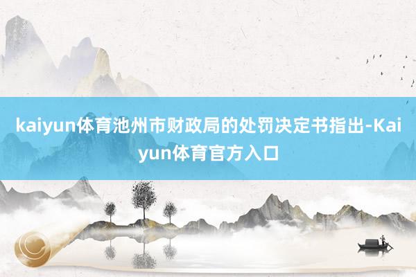kaiyun体育池州市财政局的处罚决定书指出-Kaiyun体育官方入口