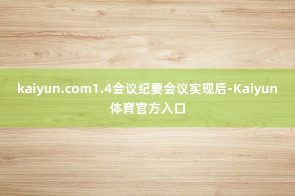 kaiyun.com1.4会议纪要会议实现后-Kaiyun体育官方入口