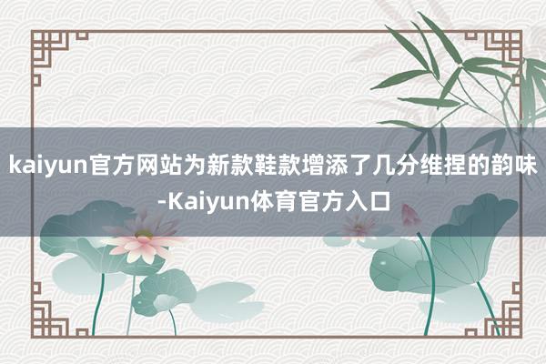 kaiyun官方网站为新款鞋款增添了几分维捏的韵味-Kaiyun体育官方入口