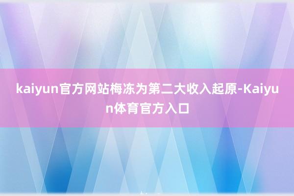 kaiyun官方网站梅冻为第二大收入起原-Kaiyun体育官方入口