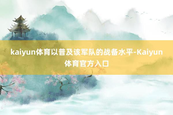 kaiyun体育以普及该军队的战备水平-Kaiyun体育官方入口