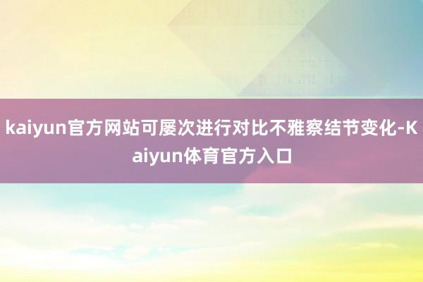kaiyun官方网站可屡次进行对比不雅察结节变化-Kaiyun体育官方入口