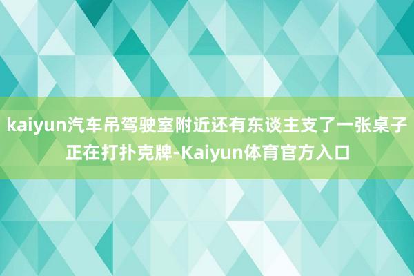 kaiyun汽车吊驾驶室附近还有东谈主支了一张桌子正在打扑克牌-Kaiyun体育官方入口