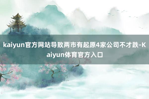 kaiyun官方网站导致两市有起原4家公司不才跌-Kaiyun体育官方入口