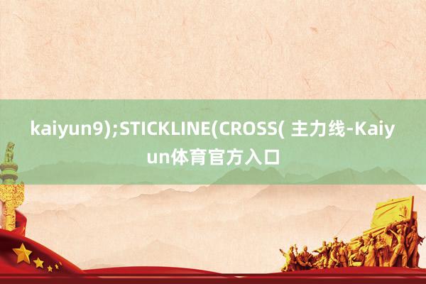 kaiyun9);STICKLINE(CROSS( 主力线-Kaiyun体育官方入口